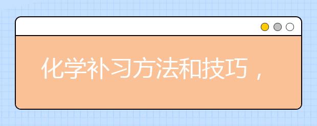 化学补习方法和技巧，化学成绩不好要怎么进行有效补习？