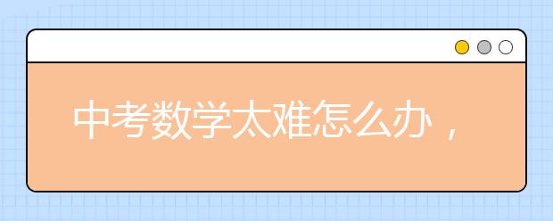 中考数学太难怎么办，4招轻松解决