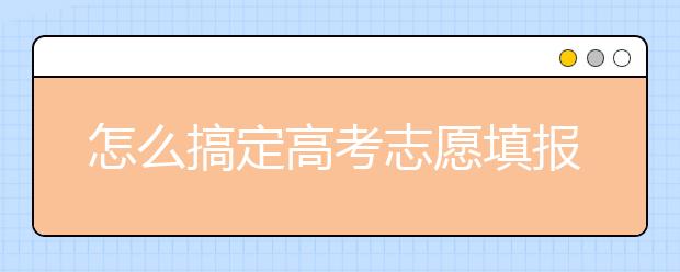 怎么搞定高考志愿填报，跟着做就对了