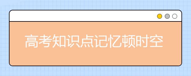 高考知识点记忆顿时空白怎么办！不用慌，可以这样做！