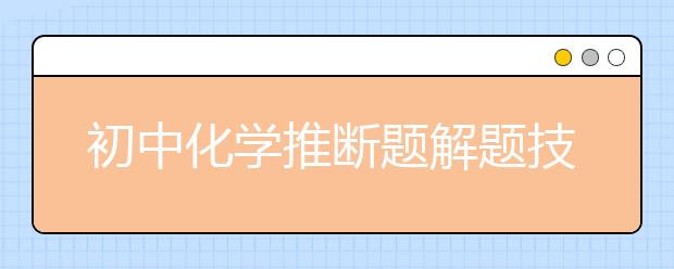 初中化学推断题解题技巧与方法【值得收藏】