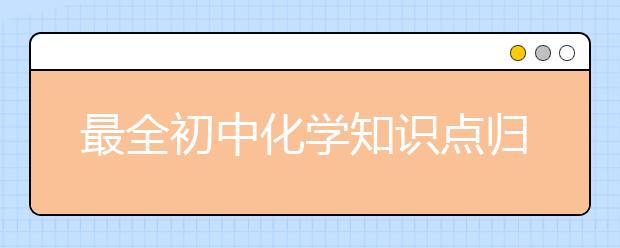 最全初中化学知识点归纳梳理，掌握=得分！