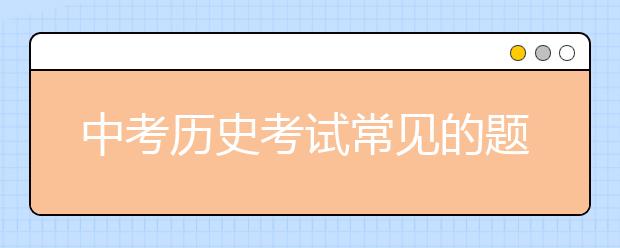 中考历史考试常见的题目类型和问题方式