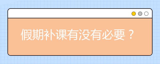 假期补课有没有必要？暑假要不要给孩子报假期补课？