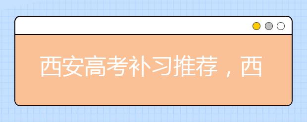 西安高考补习推荐，西安高考补习学校哪家靠谱？