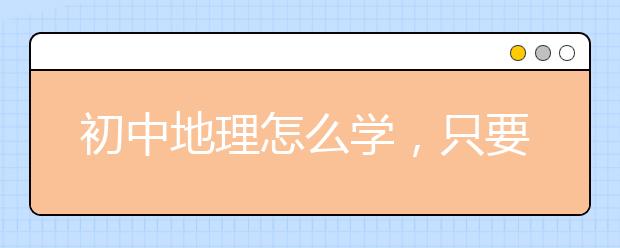 初中地理怎么学，只要记下这些知识点总结