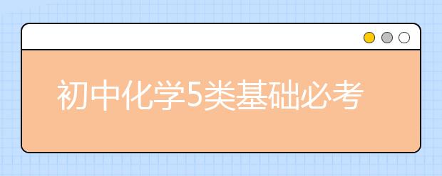 初中化学5类基础必考点归纳