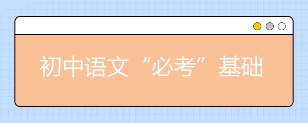 初中语文“必考”基础知识点汇总【完整版】