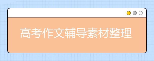 高考作文辅导素材整理，高考作文十大考点素材归纳