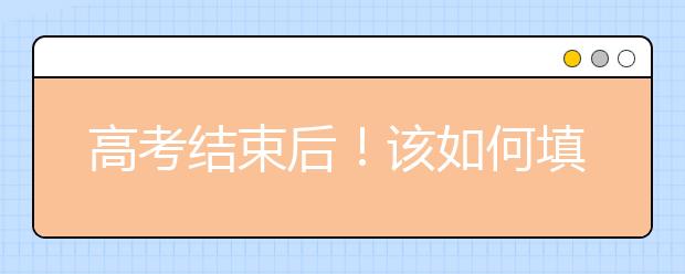 高考结束后！该如何填报高考志愿？