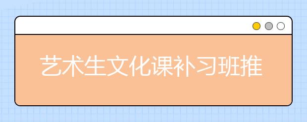 艺术生文化课补习班推荐，文化课补习班能帮助艺术生提高分数吗？