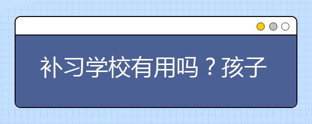 补习学校有用吗？孩子成绩差要不要上补习学校？