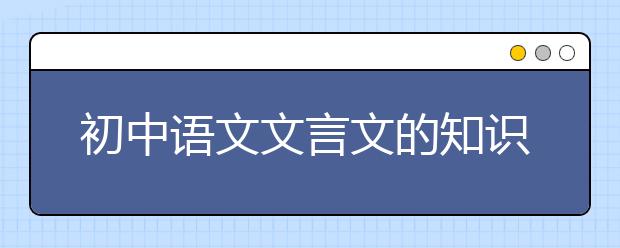 初中语文文言文的知识点，必须掌握牢固！