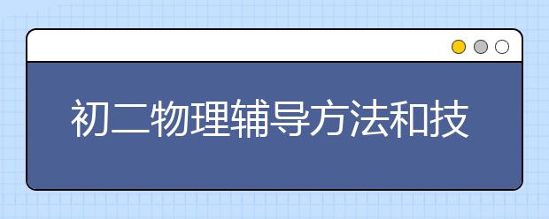 初二物理辅导方法和技巧，初二物理成绩差怎么辅导？