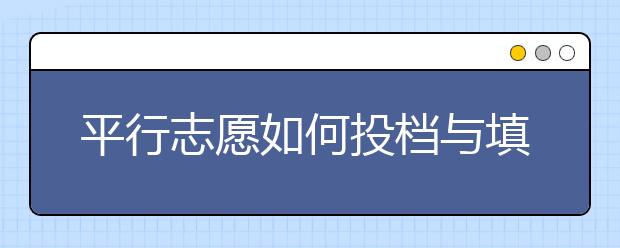 平行志愿如何投档与填报志愿呢