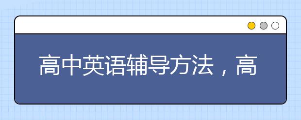 高中英语辅导方法，高中英语基础差怎么辅导？