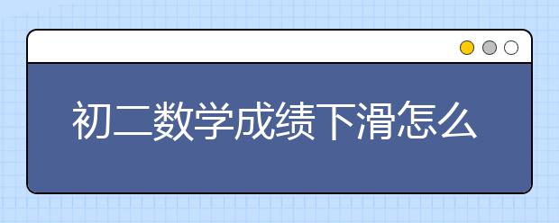 初二数学成绩下滑怎么辅导？初二数学辅导有什么好方法？