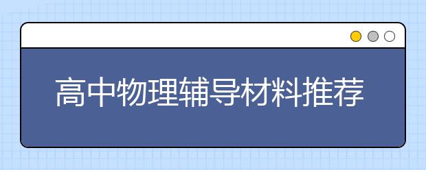 高中物理辅导材料推荐，高中物理辅导书有哪些？