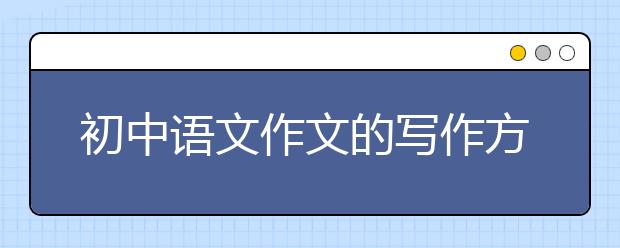初中语文作文的写作方法，初中语文作文怎么拿高分？