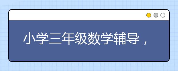 小学三年级数学辅导，小学三年级数学成绩差怎么办？