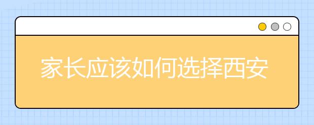 家长应该如何选择西安补习学校，附最新西安补习学校排名