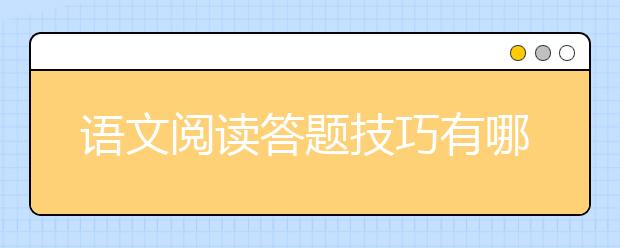 語(yǔ)文閱讀答題技巧有哪些，語(yǔ)文閱讀理解技巧總結(jié)