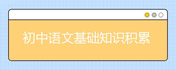 初中语文基础知识积累, 初中语文基础知识大全