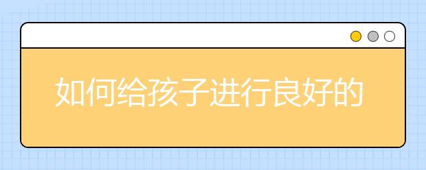 如何给孩子进行良好的课后辅导？给孩子课后辅导的正确做法
