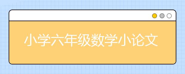 小学六年级数学小论文范文，小学六年级数学小论文