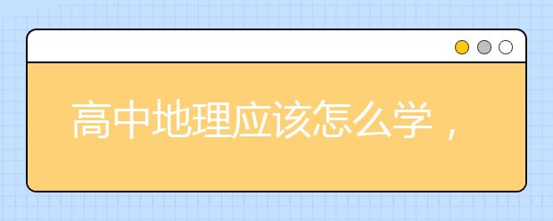 高中地理应该怎么学，高中地理学习方法