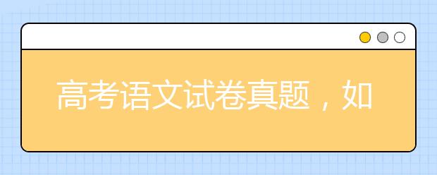 高考语文试卷真题，如何高效完成高考语文试题?