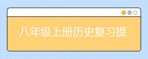 八年级上册历史复习提纲，八年级上册历史提纲归纳