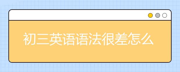 初三英语语法很差怎么办，英语学渣怎么学好初三英语语法