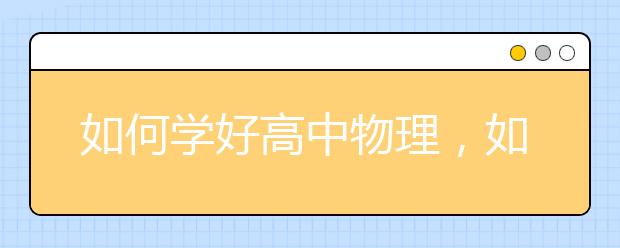 如何学好高中物理，如何提高高中物理成绩
