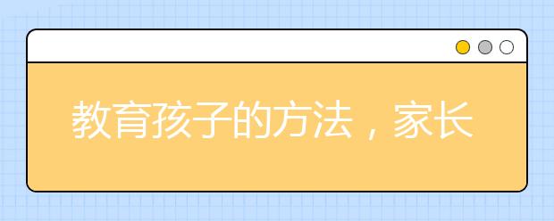 教育孩子的方法，家长教育孩子要注意什么?