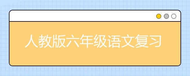 人教版六年级语文复习重点，六年级语文复习资料整理