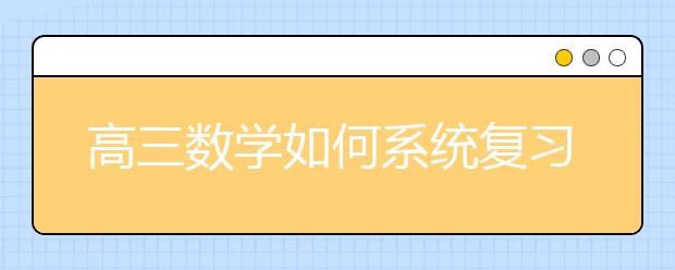 高三数学如何系统复习?高三学生怎样高效地复习数学?