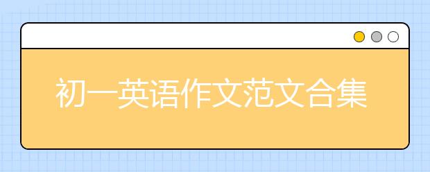 初一英语作文范文合集，七年级英语作文范文大全