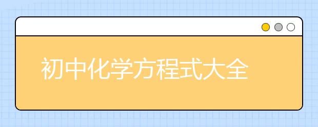 初中化学方程式大全 ，初中化学方程式有哪些