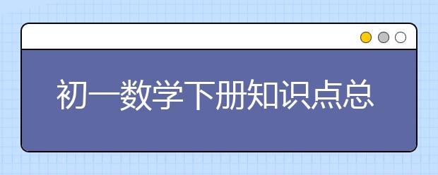 初一数学下册知识点总结 初一数学下册复习知识点