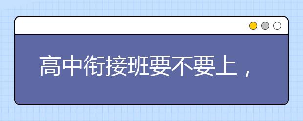高中衔接班要不要上，高中衔接班哪家效果好