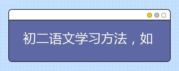 初二语文学习方法，如何提高初二语文的成绩?
