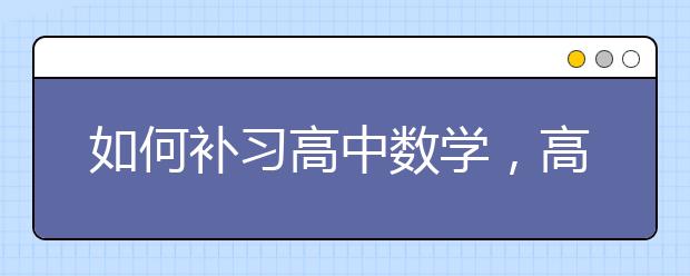 如何补习高中数学，高中数学该怎么补习？