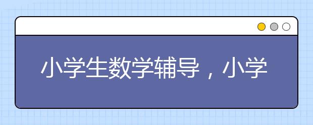 小学生数学辅导，小学数学不好怎么办