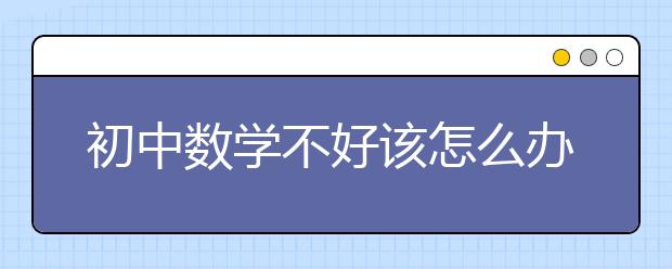 初中数学不好该怎么办？如何学好初中数学？