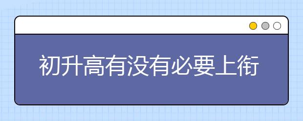 初升高有没有必要上衔接班，新高一要上衔接班吗