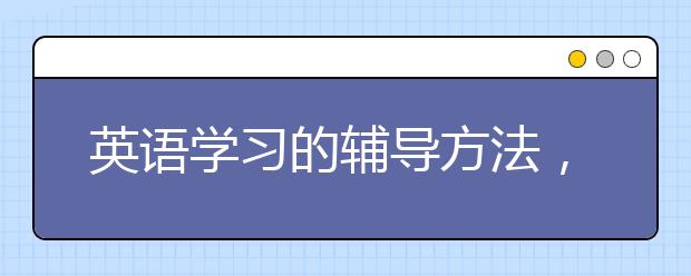 英语学习的辅导方法，孩子英语学习不好如何辅导？