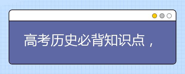 高考历史必背知识点，高中历史知识点总结