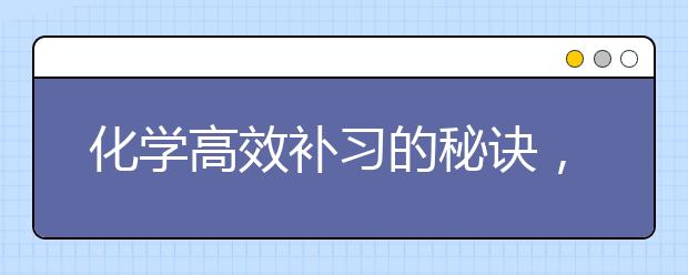 化学高效补习的秘诀，化学基础差要如何进行补习才能提分？