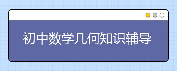 初中数学几何知识辅导技巧，初中数学几何题不会做怎么办